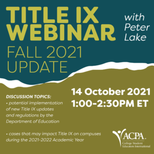 Title IX Webinar with Peter Lake. Fall 2021 Update. Discussion topics: portential implementation of new Title IX updates and regulations by the Department of Education. cases that may impact Title IX on campuses during the 2021-2022 Academic Year. 14 October 2021 1:00-2:30pm ET